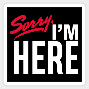 Sorry I'm Here Sticker